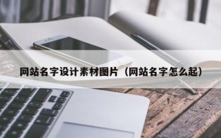 阜新网站名字设计素材图片（网站名字怎么起）